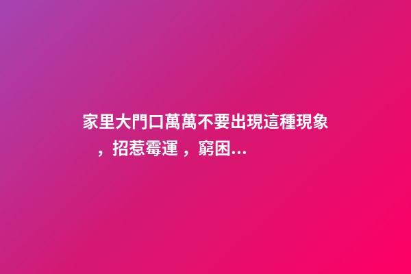 家里大門口萬萬不要出現這種現象，招惹霉運，窮困潦倒一輩子！